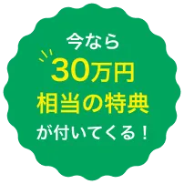 今なら30万円相当の特典が付いてくる！