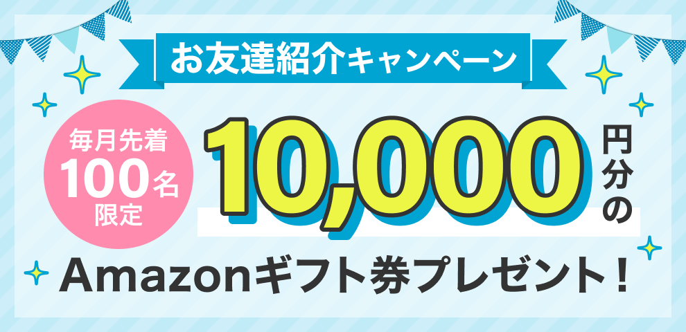 【毎月先着100名限定】お友達紹介キャンペーン 10,000円分のAmazonギフト券プレゼント！