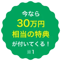 今なら30万円相当の特典が付いてくる！