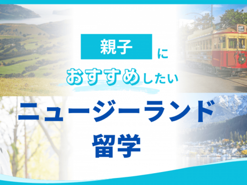 【2025年版】ニュージーランドの親子留学ガイド！目的に合わせたおすすめの学校をご紹介